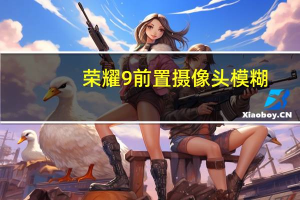 荣耀9前置摄像头模糊