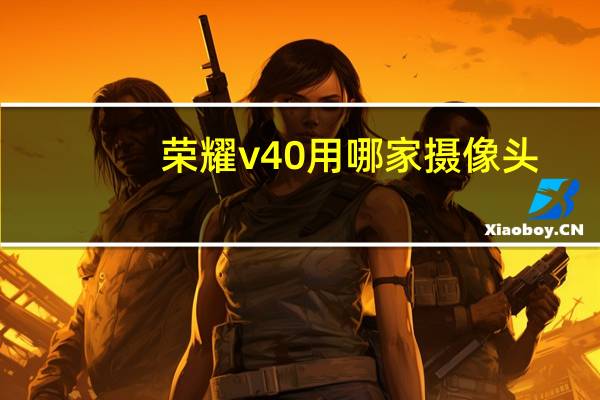 荣耀v40用哪家摄像头
