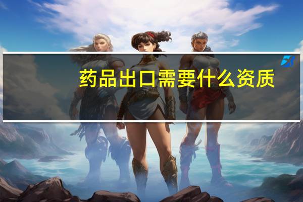 药品出口需要什么资质