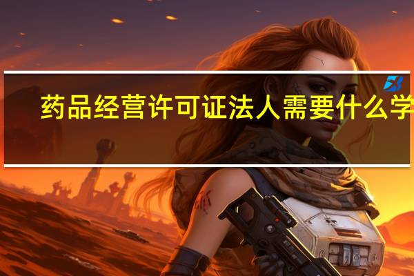 药品经营许可证法人需要什么学历