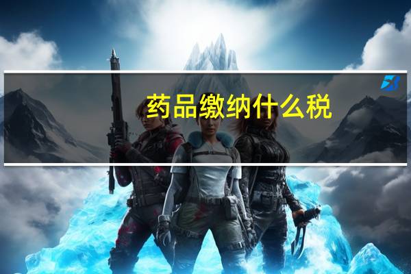 药品缴纳什么税