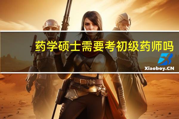 药学硕士需要考初级药师吗