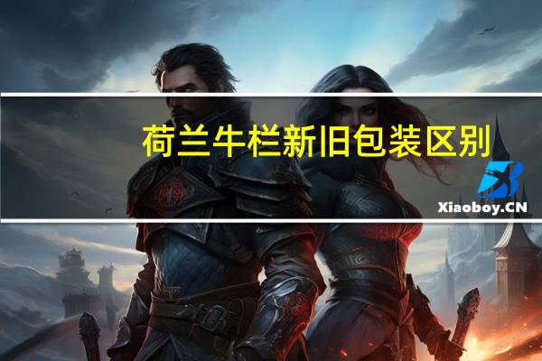 荷兰牛栏新旧包装区别