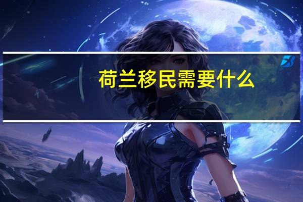 荷兰移民需要什么