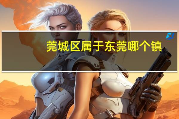 莞城区属于东莞哪个镇