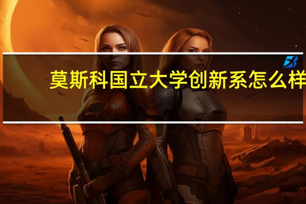 莫斯科国立大学创新系怎么样