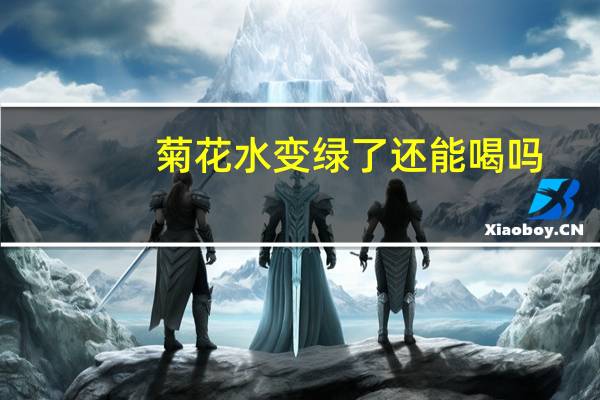 菊花水变绿了还能喝吗
