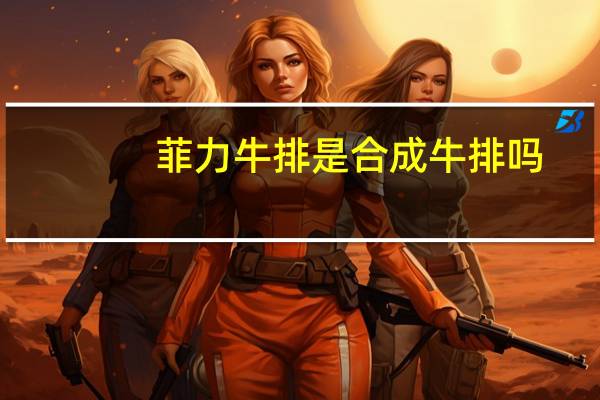菲力牛排是合成牛排吗