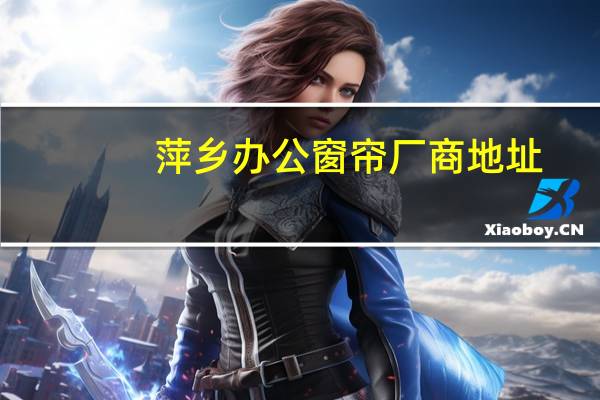 萍乡办公窗帘厂商地址