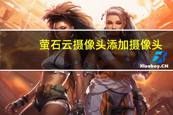 萤石云摄像头添加摄像头