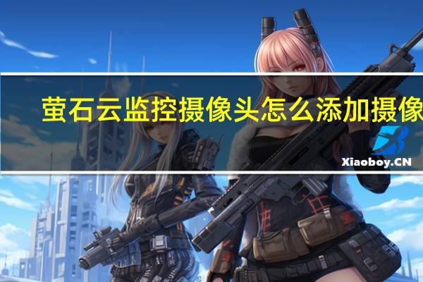 萤石云监控摄像头怎么添加摄像头