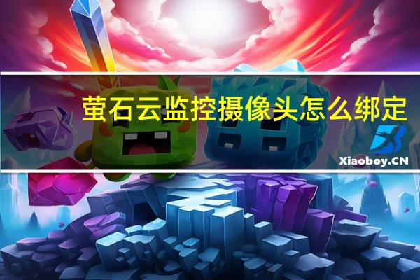 萤石云监控摄像头怎么绑定