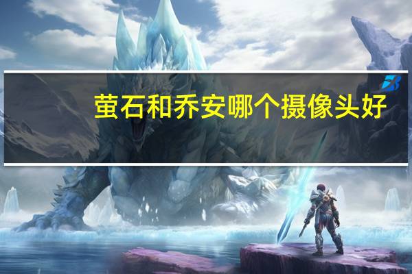 萤石和乔安哪个摄像头好