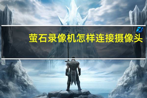 萤石录像机怎样连接摄像头