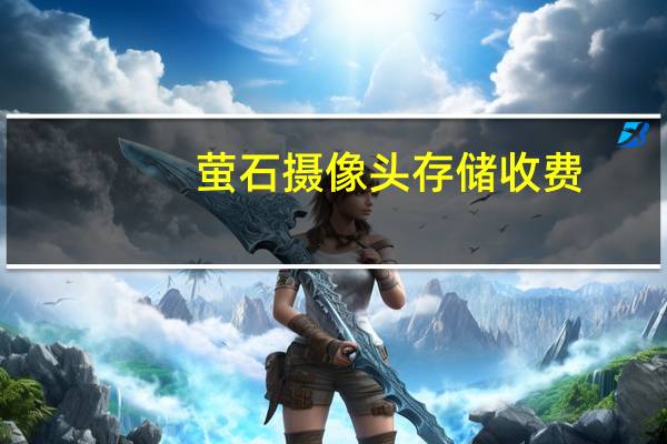 萤石摄像头存储收费