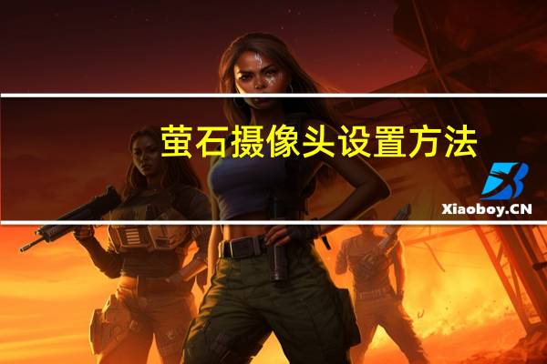 萤石摄像头设置方法