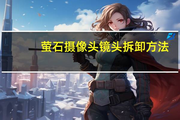 萤石摄像头镜头拆卸方法