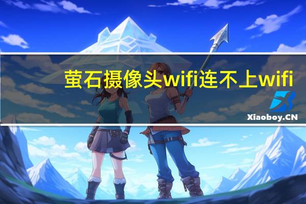 萤石摄像头wifi连不上wifi