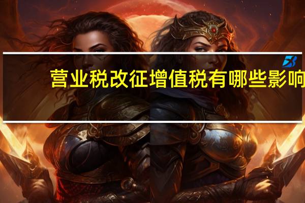 营业税改征增值税有哪些影响