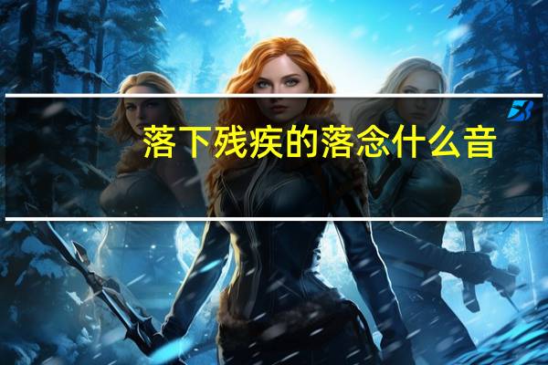 落下残疾的落念什么音