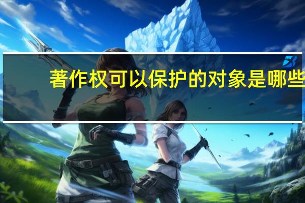 著作权可以保护的对象是哪些