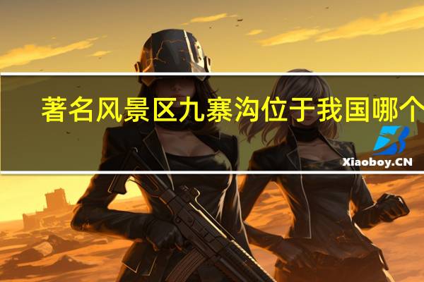 著名风景区九寨沟位于我国哪个省？