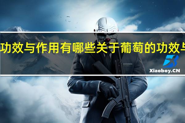 葡萄的功效与作用有哪些关于葡萄的功效与作用有哪些