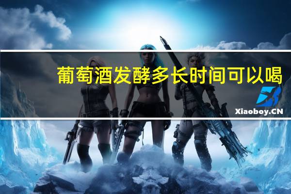 葡萄酒发酵多长时间可以喝