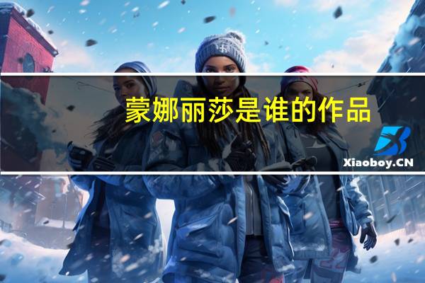 蒙娜丽莎是谁的作品