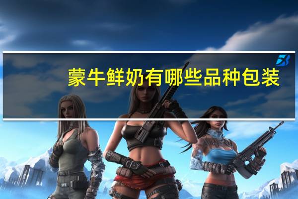 蒙牛鲜奶有哪些品种包装