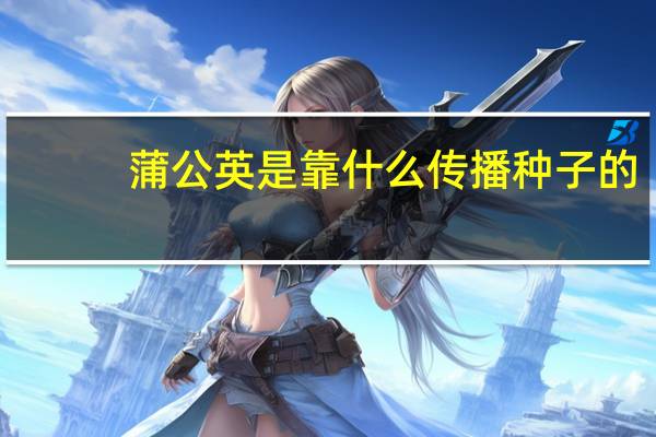蒲公英是靠什么传播种子的
