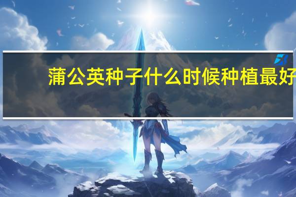 蒲公英种子什么时候种植最好