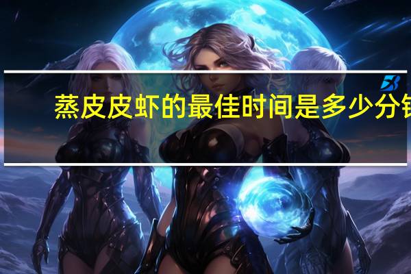 蒸皮皮虾的最佳时间是多少分钟