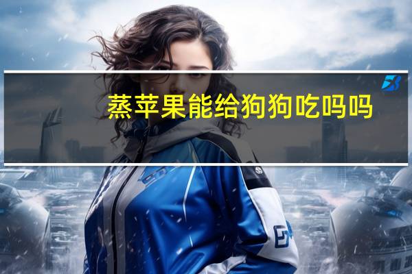 蒸苹果能给狗狗吃吗吗