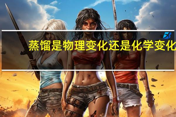 蒸馏是物理变化还是化学变化