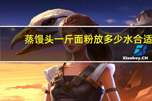 蒸馒头一斤面粉放多少水合适
