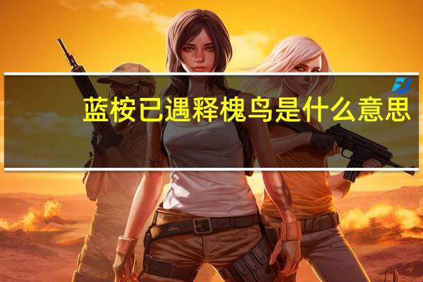 蓝桉已遇释槐鸟是什么意思