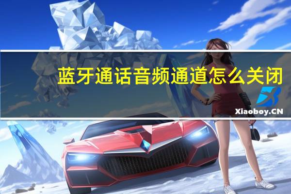 蓝牙通话音频通道怎么关闭