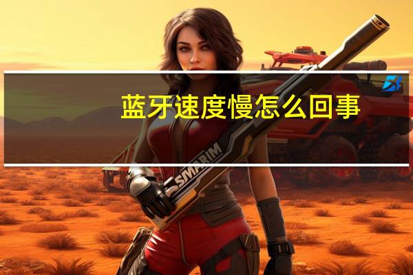 蓝牙速度慢怎么回事
