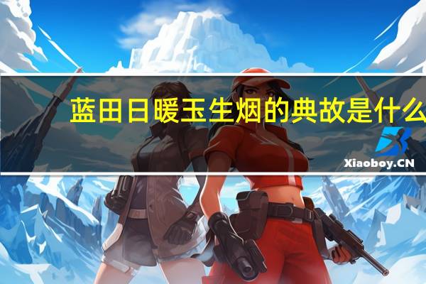 蓝田日暖玉生烟的典故是什么
