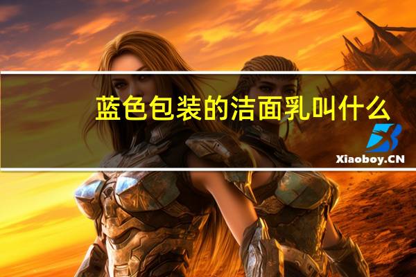 蓝色包装的洁面乳叫什么