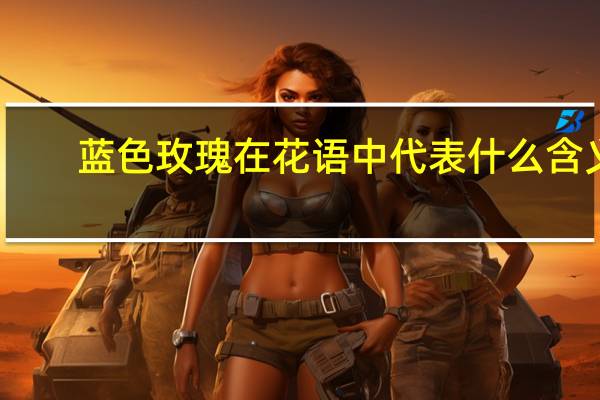 蓝色玫瑰在花语中代表什么含义