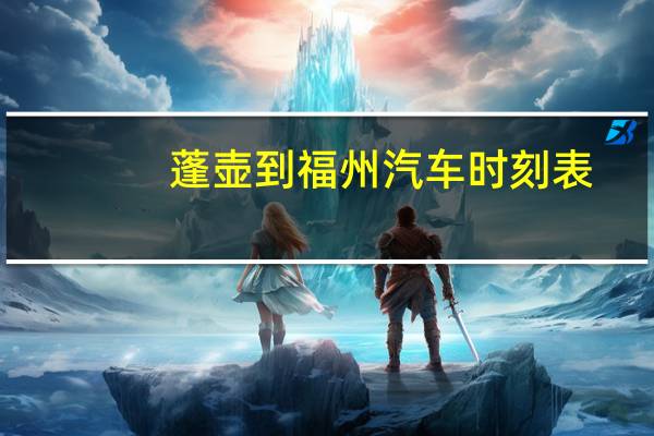 蓬壶到福州汽车时刻表