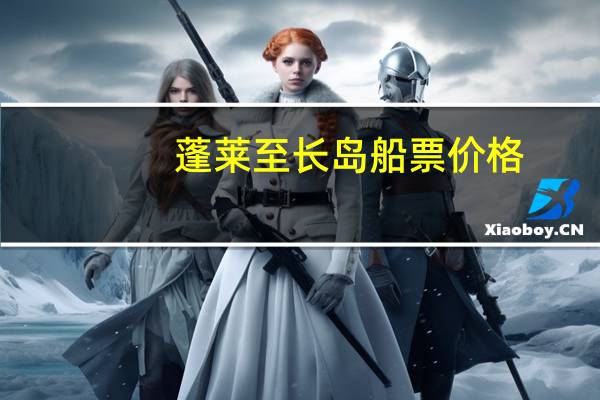 蓬莱至长岛船票价格