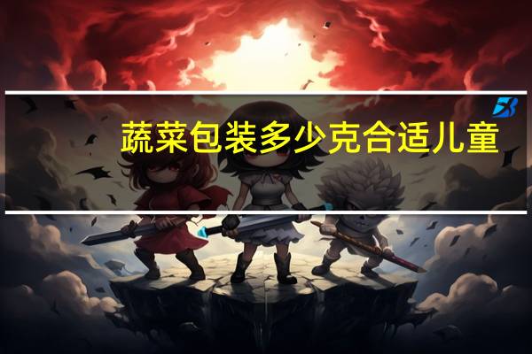 蔬菜包装多少克合适儿童