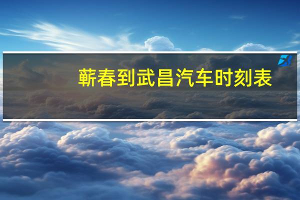 蕲春到武昌汽车时刻表