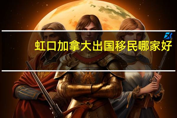 虹口加拿大出国移民哪家好