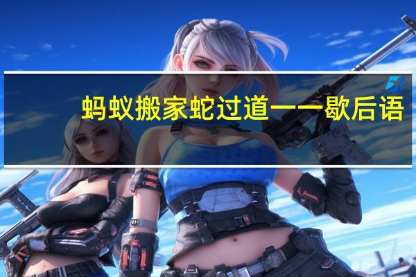 蚂蚁搬家蛇过道一一歇后语
