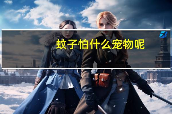 蚊子怕什么宠物呢