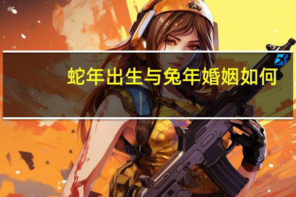 蛇年出生与兔年婚姻如何
